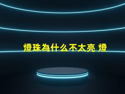 燈珠為什么不太亮 燈珠為什么關(guān)了燈它會(huì)亮